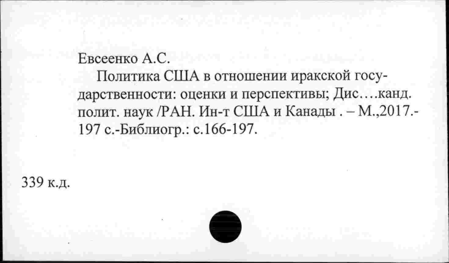 ﻿339 к.д.
Евсеенко А.С.
Политика США в отношении иракской государственности: оценки и перспективы; Дис....канд. полит, наук /РАН. Ин-т США и Канады . - М.,2017.-197 с.-Библиогр.: с.166-197.